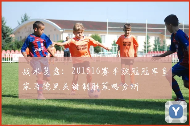 战术复盘：201516赛季欧冠冠军皇家马德里关键制胜策略分析