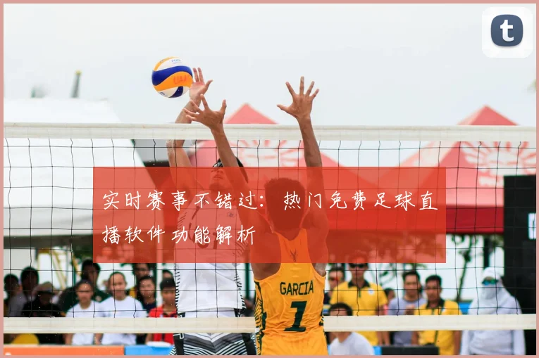 实时赛事不错过：热门免费足球直播软件功能解析
