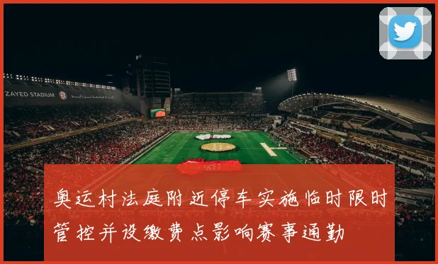 奥运村法庭附近停车实施临时限时管控并设缴费点影响赛事通勤