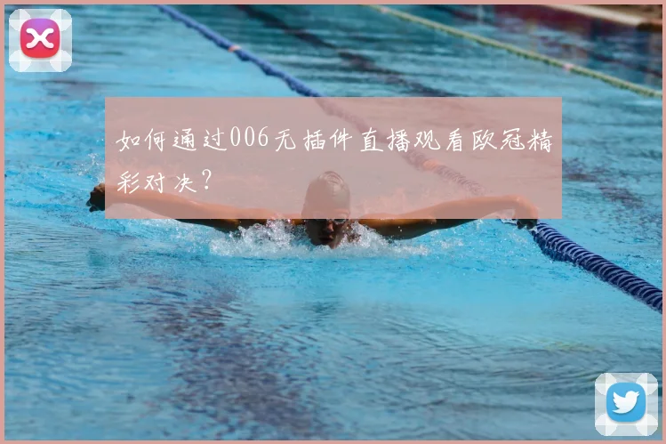 如何通过006无插件直播观看欧冠精彩对决？