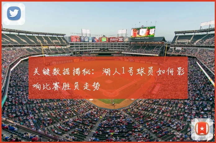 关键数据揭秘：湖人1号球员如何影响比赛胜负走势