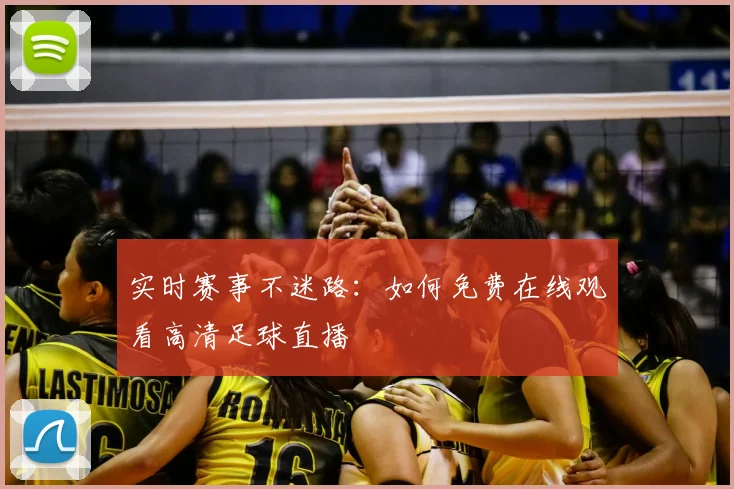 实时赛事不迷路：如何免费在线观看高清足球直播