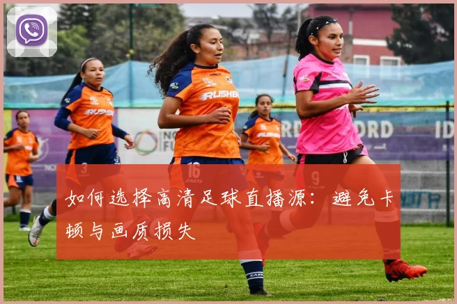 如何选择高清足球直播源：避免卡顿与画质损失