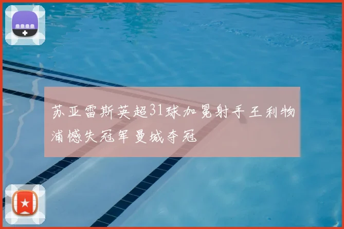 苏亚雷斯英超31球加冕射手王利物浦憾失冠军曼城夺冠