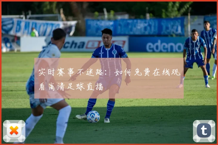 实时赛事不迷路：如何免费在线观看高清足球直播