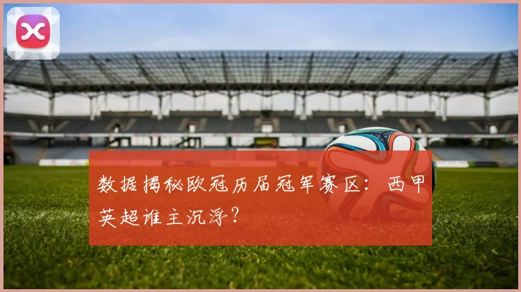 数据揭秘欧冠历届冠军赛区：西甲英超谁主沉浮？