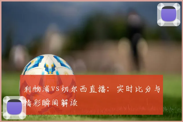 利物浦vs切尔西直播：实时比分与精彩瞬间解读