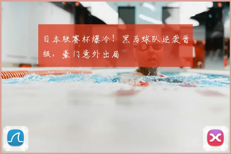 日本联赛杯爆冷！黑马球队逆袭晋级，豪门意外出局