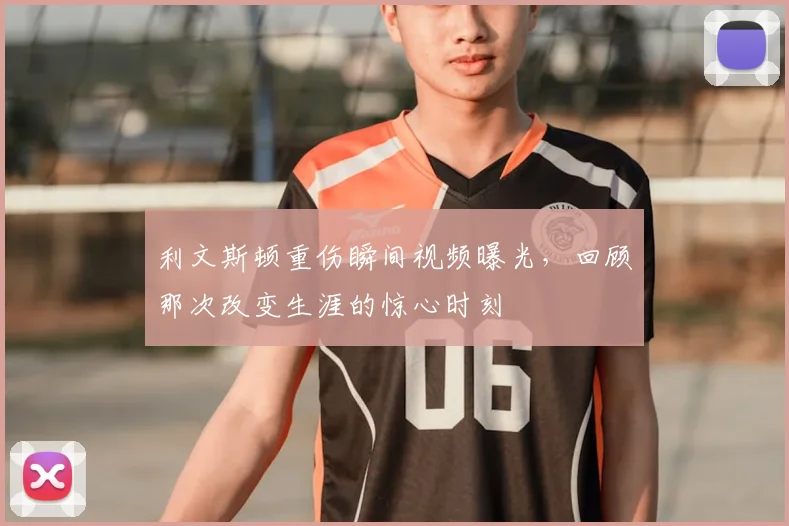 利文斯顿重伤瞬间视频曝光，回顾那次改变生涯的惊心时刻